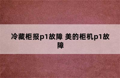 冷藏柜报p1故障 美的柜机p1故障